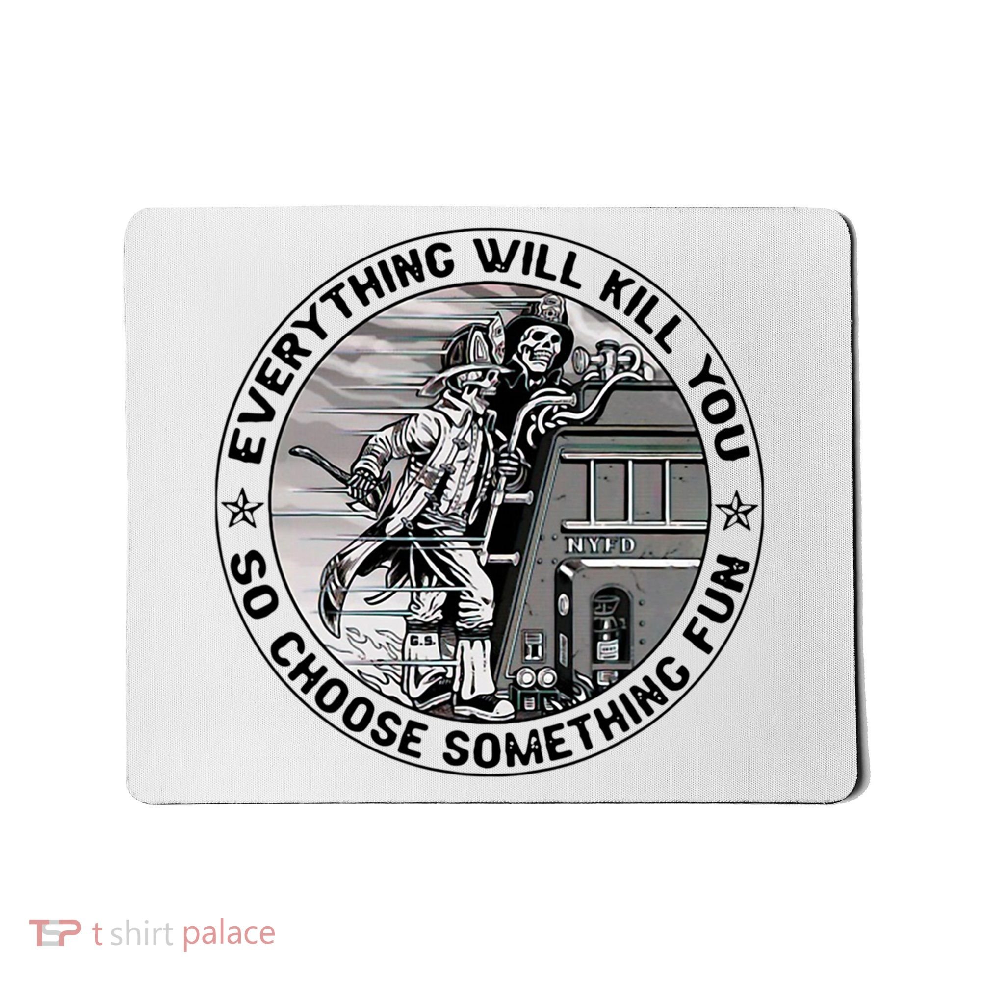 Everything Will Kill You So Choose Something Fun Firefighter Mousepad