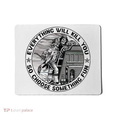 Everything Will Kill You So Choose Something Fun Firefighter Mousepad