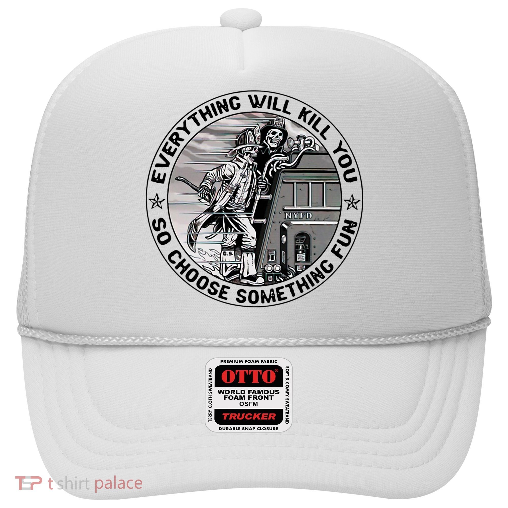 Everything Will Kill You So Choose Something Fun Firefighter Hat