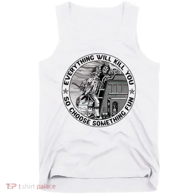 Everything Will Kill You So Choose Something Fun Firefighter Tank Top