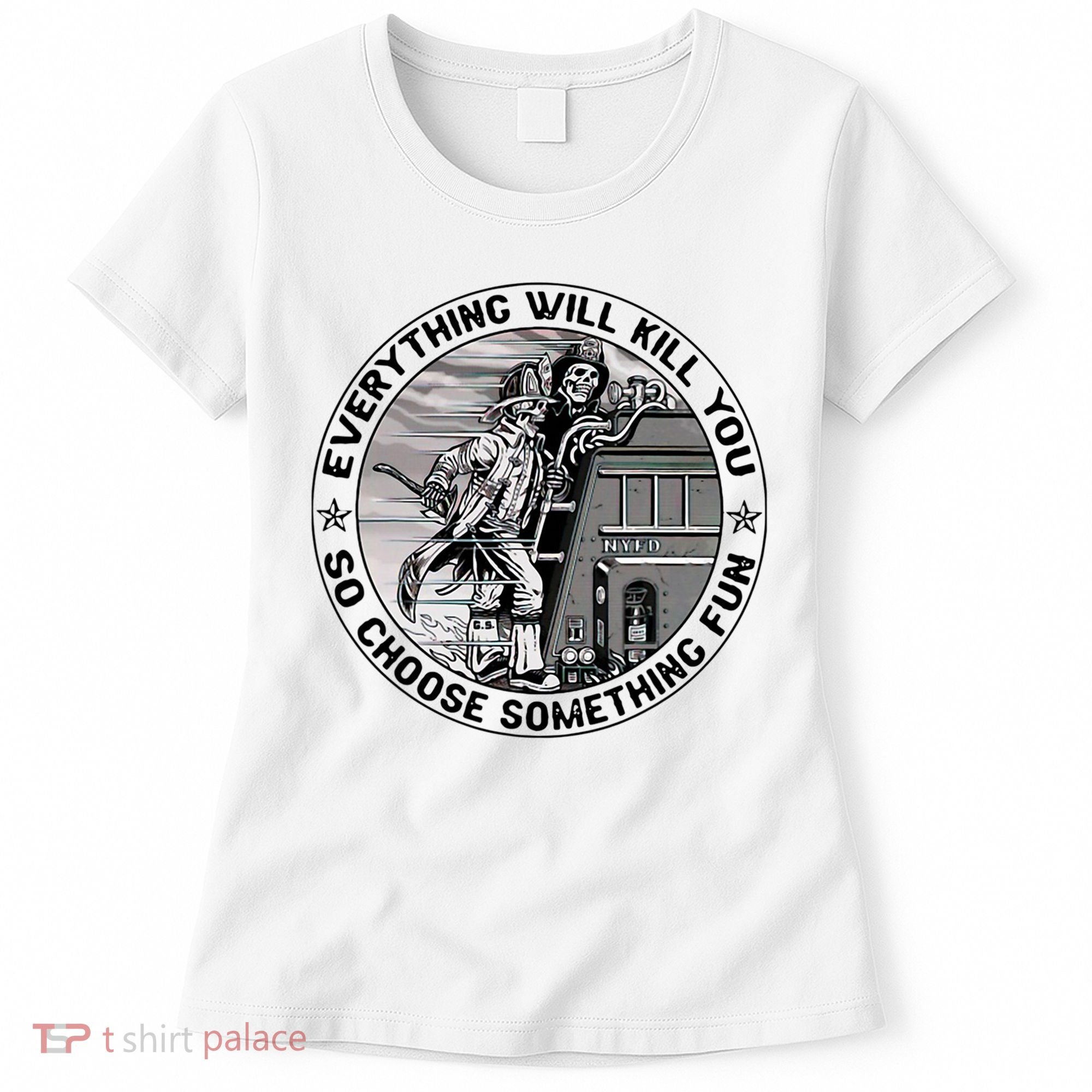 Everything Will Kill You So Choose Something Fun Firefighter Women's T-Shirt