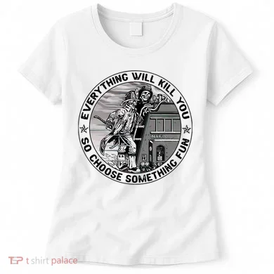 Everything Will Kill You So Choose Something Fun Firefighter Women's T-Shirt
