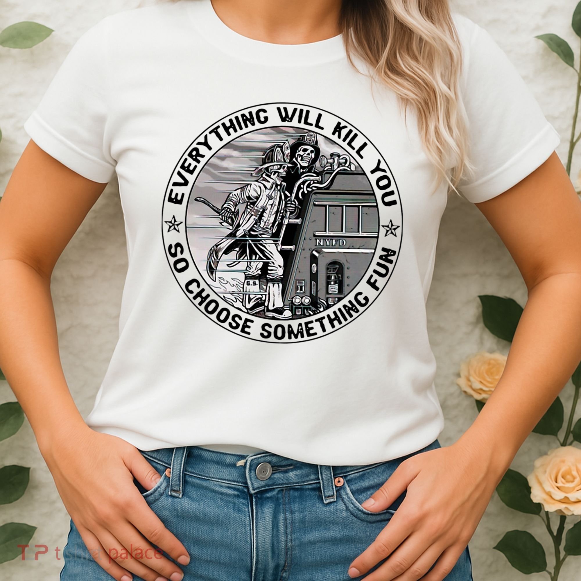 Everything Will Kill You So Choose Something Fun Firefighter Women's T-Shirt