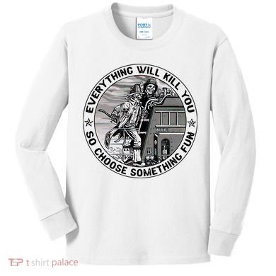 Everything Will Kill You So Choose Something Fun Firefighter Kids Long Sleeve Shirt