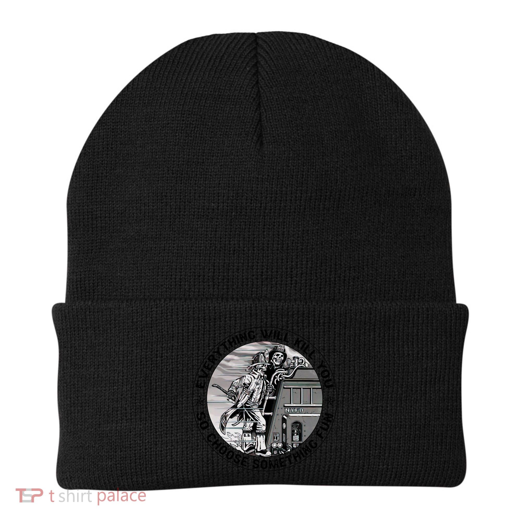 Everything Will Kill You So Choose Something Fun Firefighter Gift Beanie