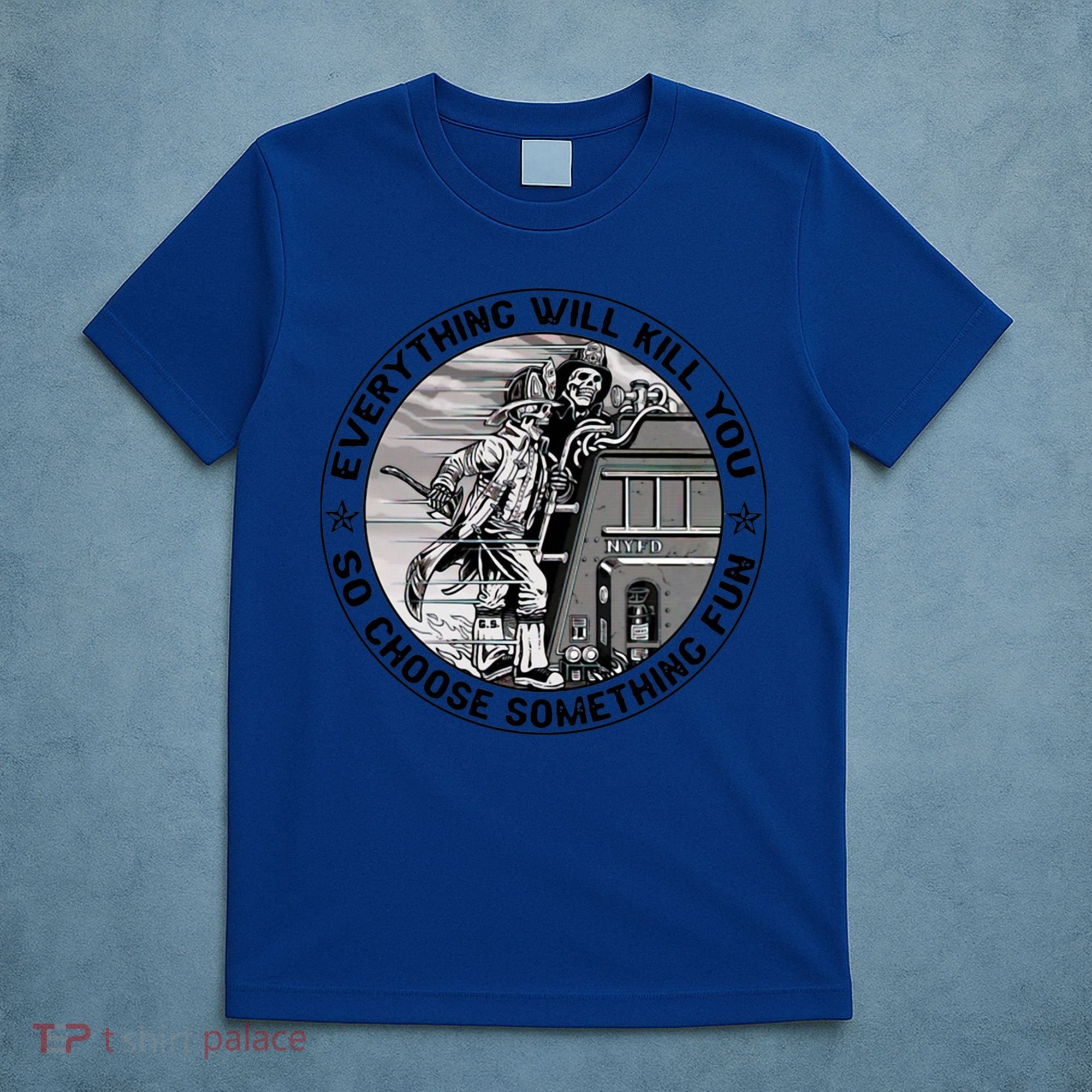 Everything Will Kill You So Choose Something Fun Firefighter Gift T-Shirt