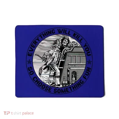 Everything Will Kill You So Choose Something Fun Firefighter Gift Mousepad