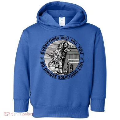 Everything Will Kill You So Choose Something Fun Firefighter Gift Toddler Hoodie