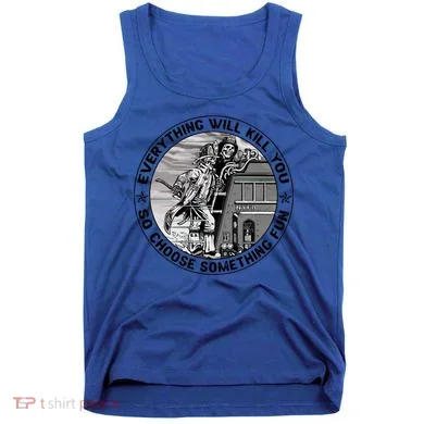 Everything Will Kill You So Choose Something Fun Firefighter Gift Tank Top