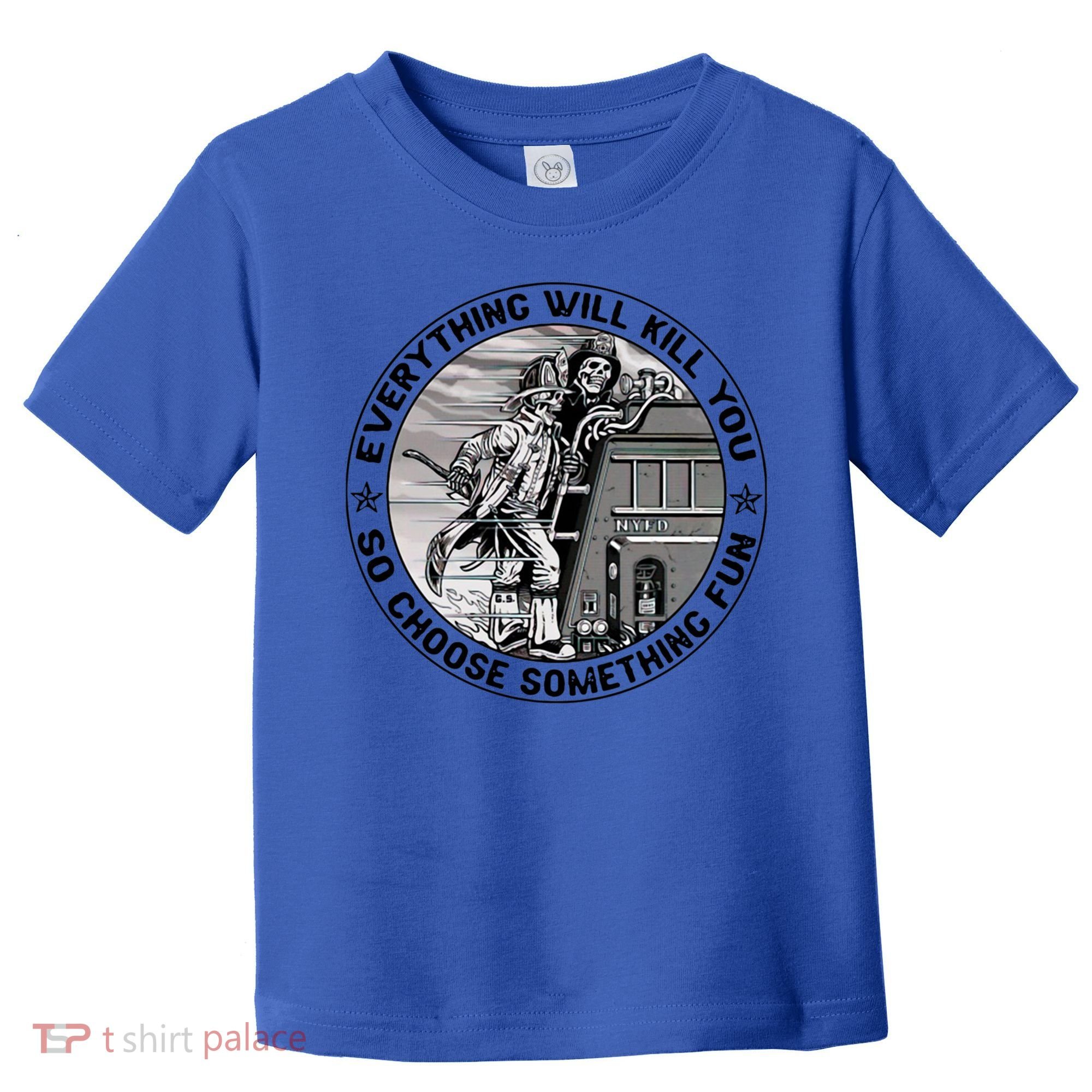 Everything Will Kill You So Choose Something Fun Firefighter Gift Toddler T-Shirt