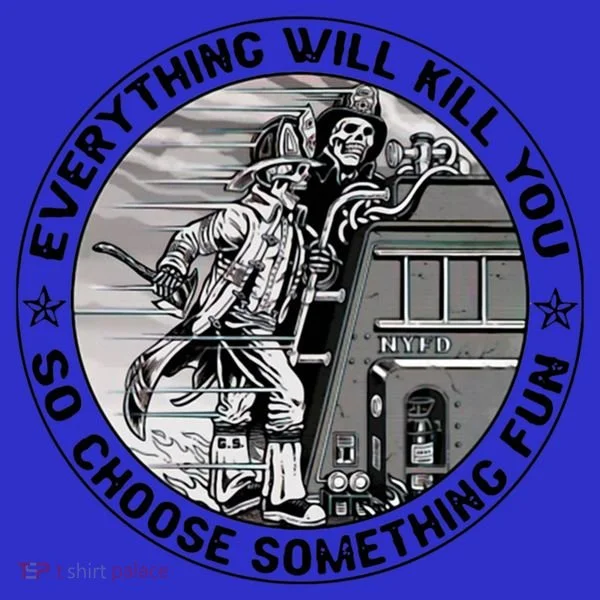 Everything Will Kill You So Choose Something Fun Firefighter Gift Women's Long Sleeve Shirt