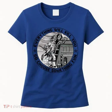 Everything Will Kill You So Choose Something Fun Firefighter Gift Women's T-Shirt
