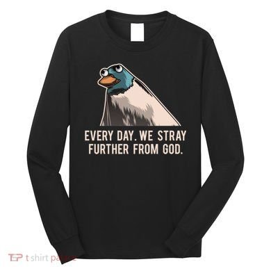 Everyday We Stray Further From God Meme Long Sleeve Shirt