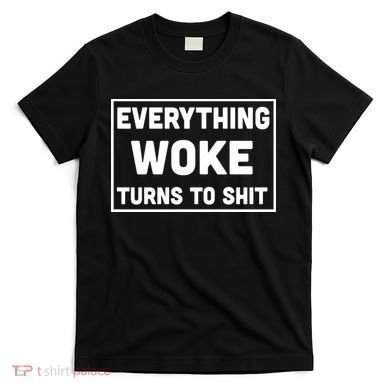 Everything Woke Turns To Shit T-Shirt