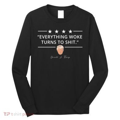 Everything Woke Turns To Shit Donald Trump Long Sleeve Shirt