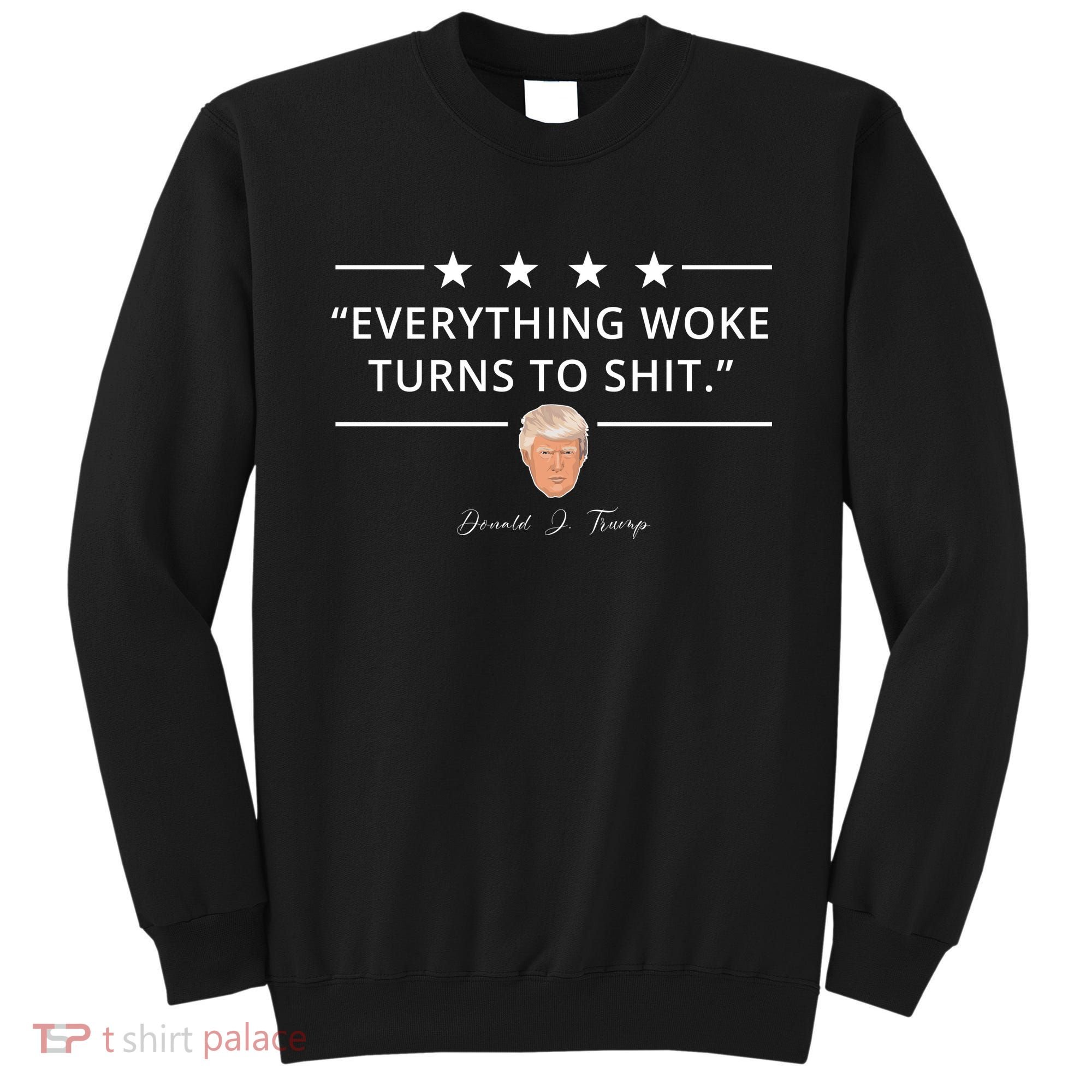 Everything Woke Turns To Shit Donald Trump Sweatshirt