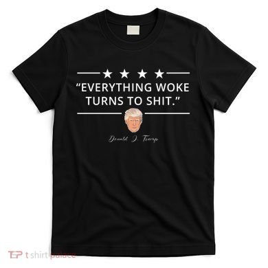 Everything Woke Turns To Shit Donald Trump T-Shirt