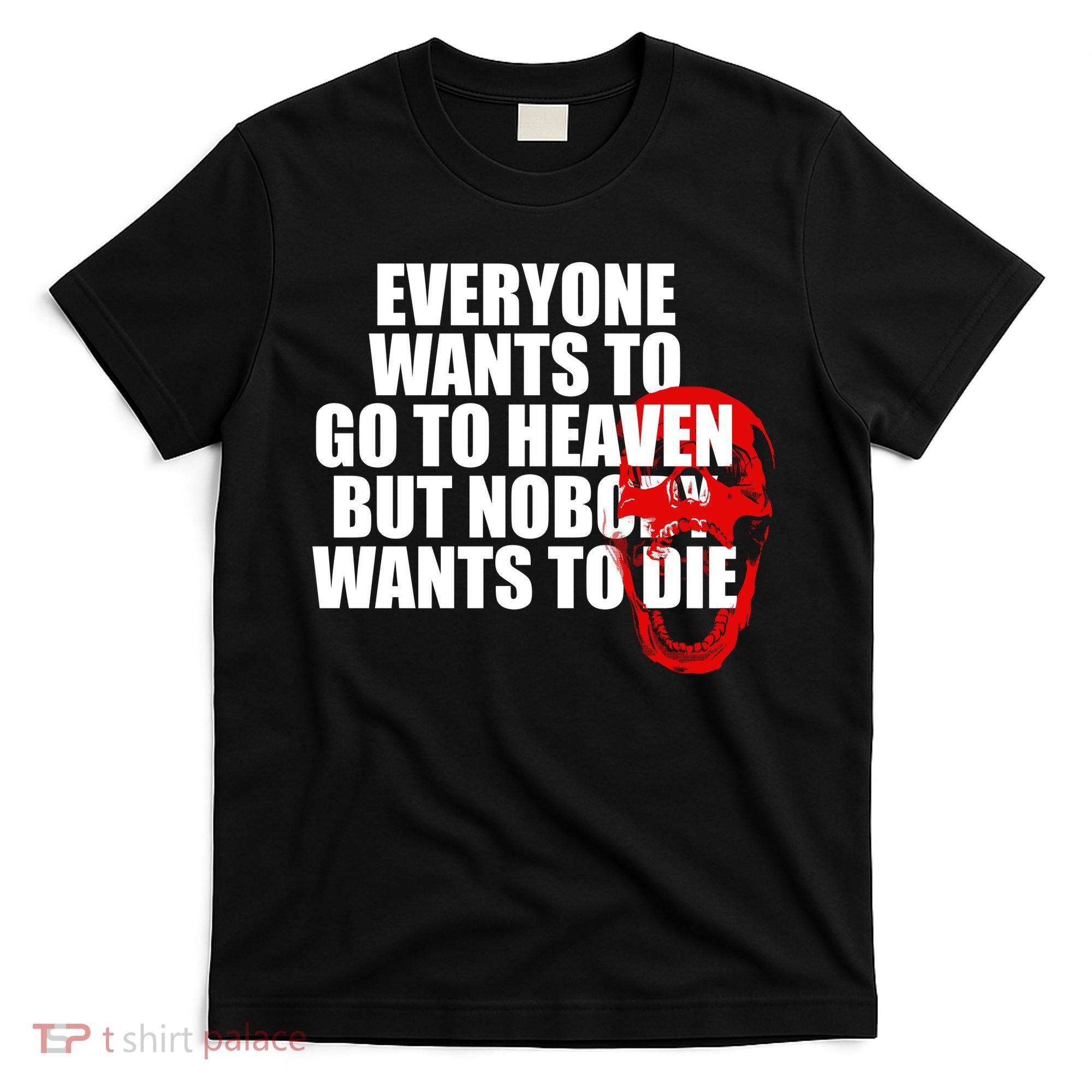 Everyone Wants To Go To Heaven But Nobody Wants To Die T-Shirt