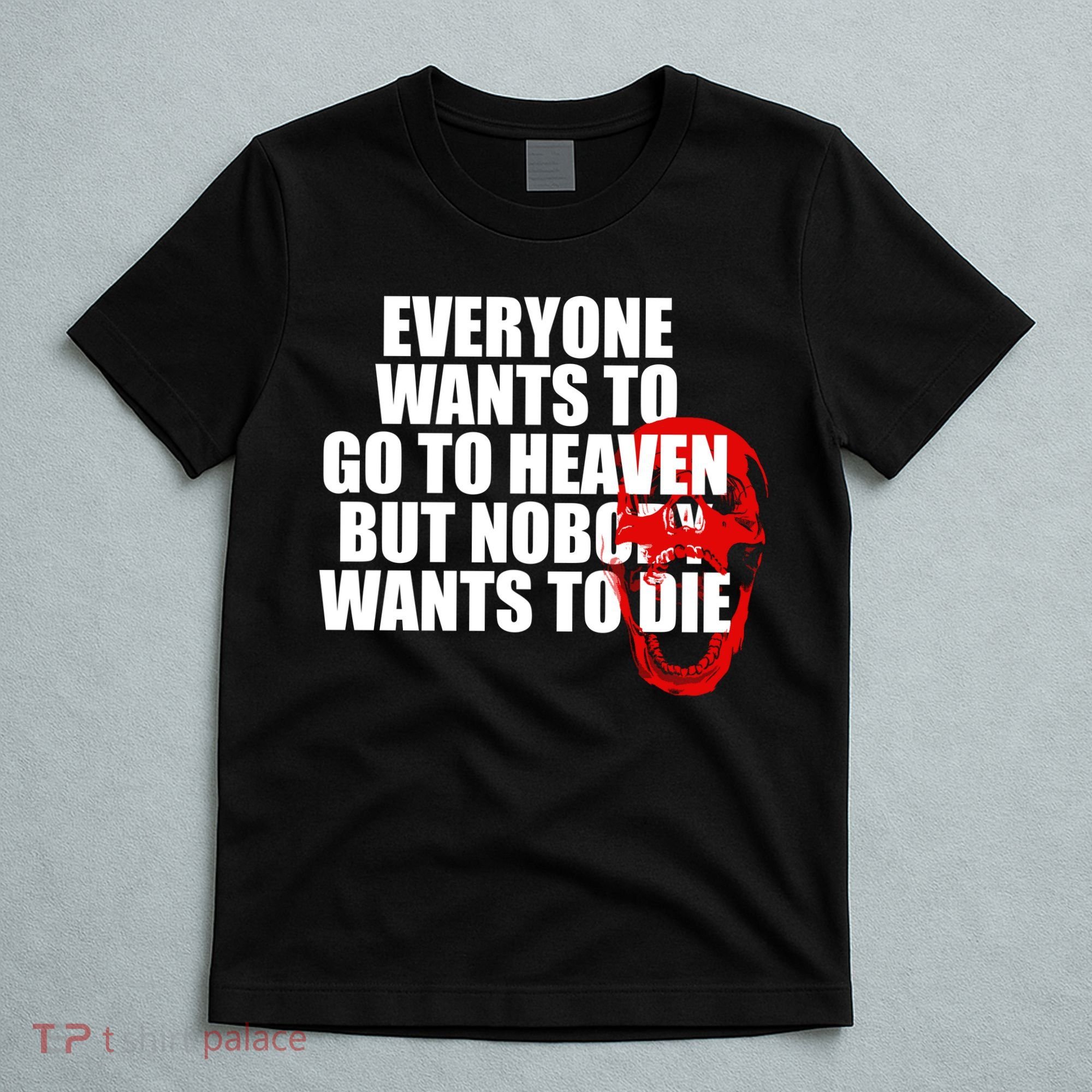 Everyone Wants To Go To Heaven But Nobody Wants To Die T-Shirt