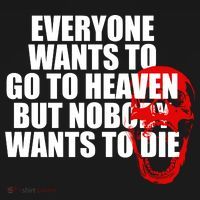 Everyone Wants To Go To Heaven But Nobody Wants To Die T-Shirt thumb 7