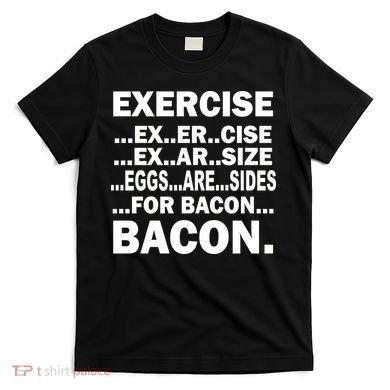 Exercise Eggs Are Sides For Bacon T-Shirt