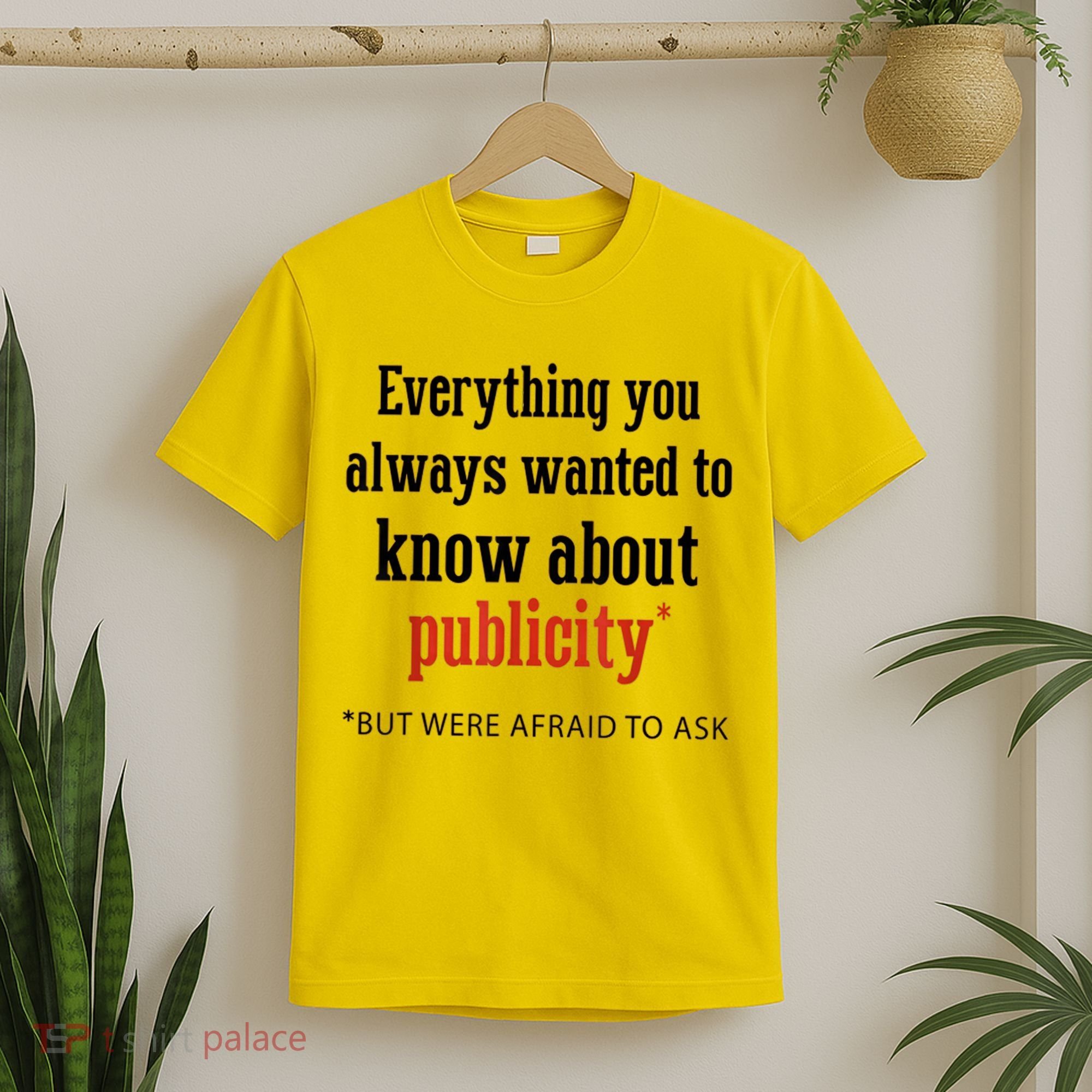 Everything You Always Wanted To Know About Publicity T-Shirt