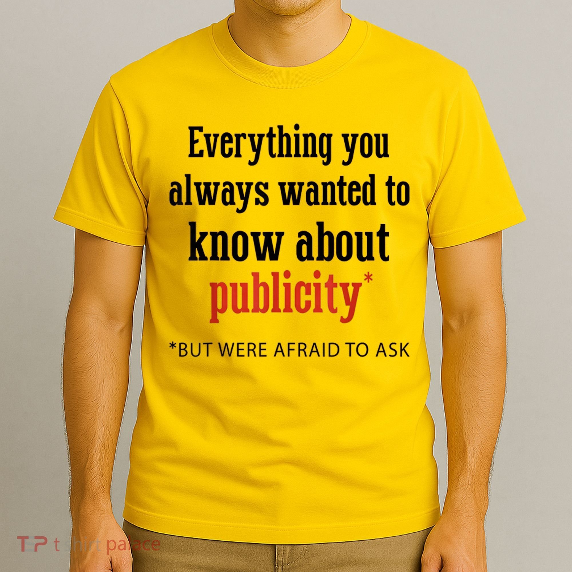 Everything You Always Wanted To Know About Publicity T-Shirt