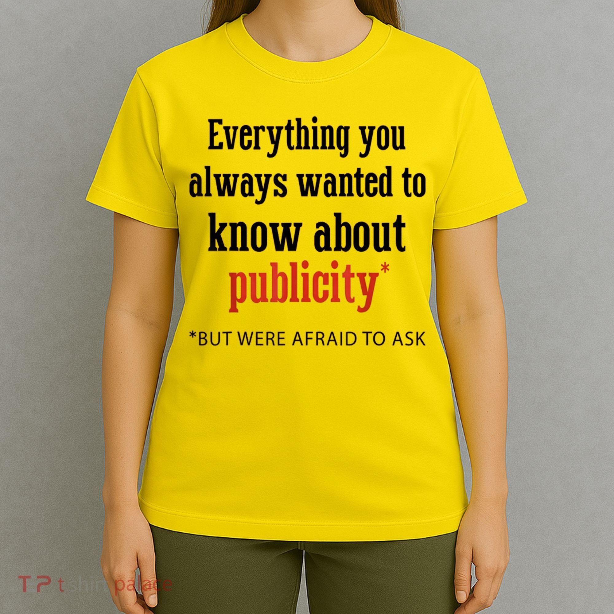 Everything You Always Wanted To Know About Publicity T-Shirt