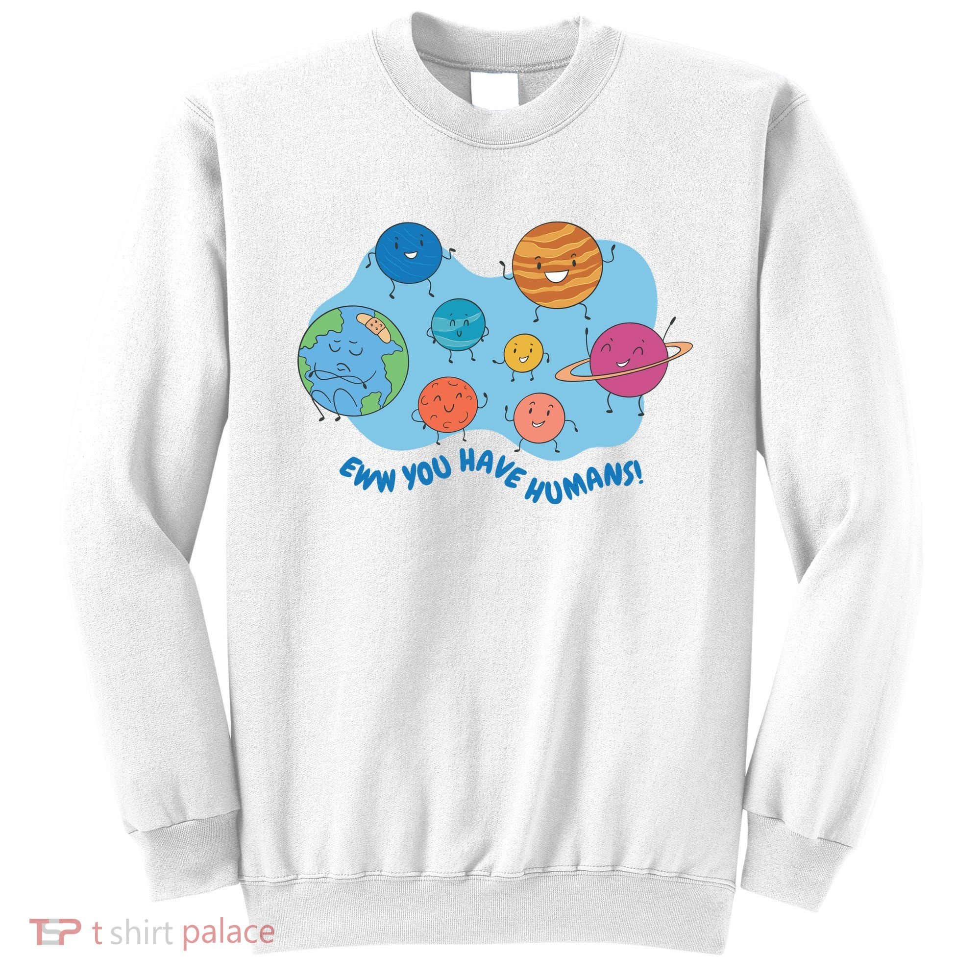 Ew You Have Humans Funny Earth Planet Sweatshirt