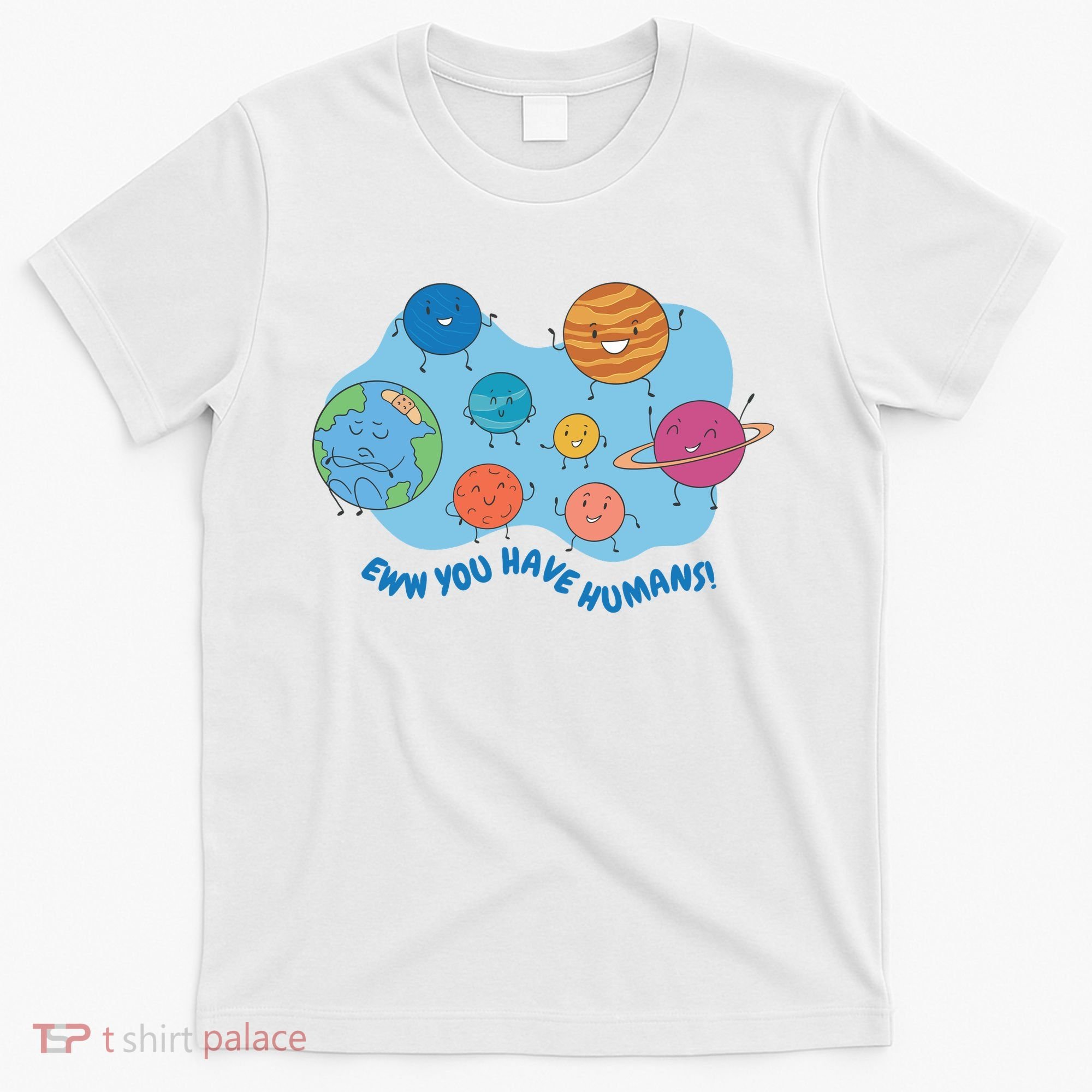 Ew You Have Humans Funny Earth Planet T-Shirt