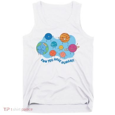 Ew You Have Humans Funny Earth Planet Tank Top