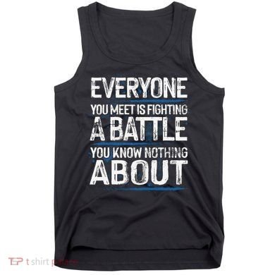 Everyone You Meet Is Fighting A Battle You Know Nothing Gift Tank Top