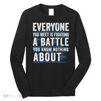 Everyone You Meet Is Fighting A Battle You Know Nothing Abou Long Sleeve Shirt thumb 0
