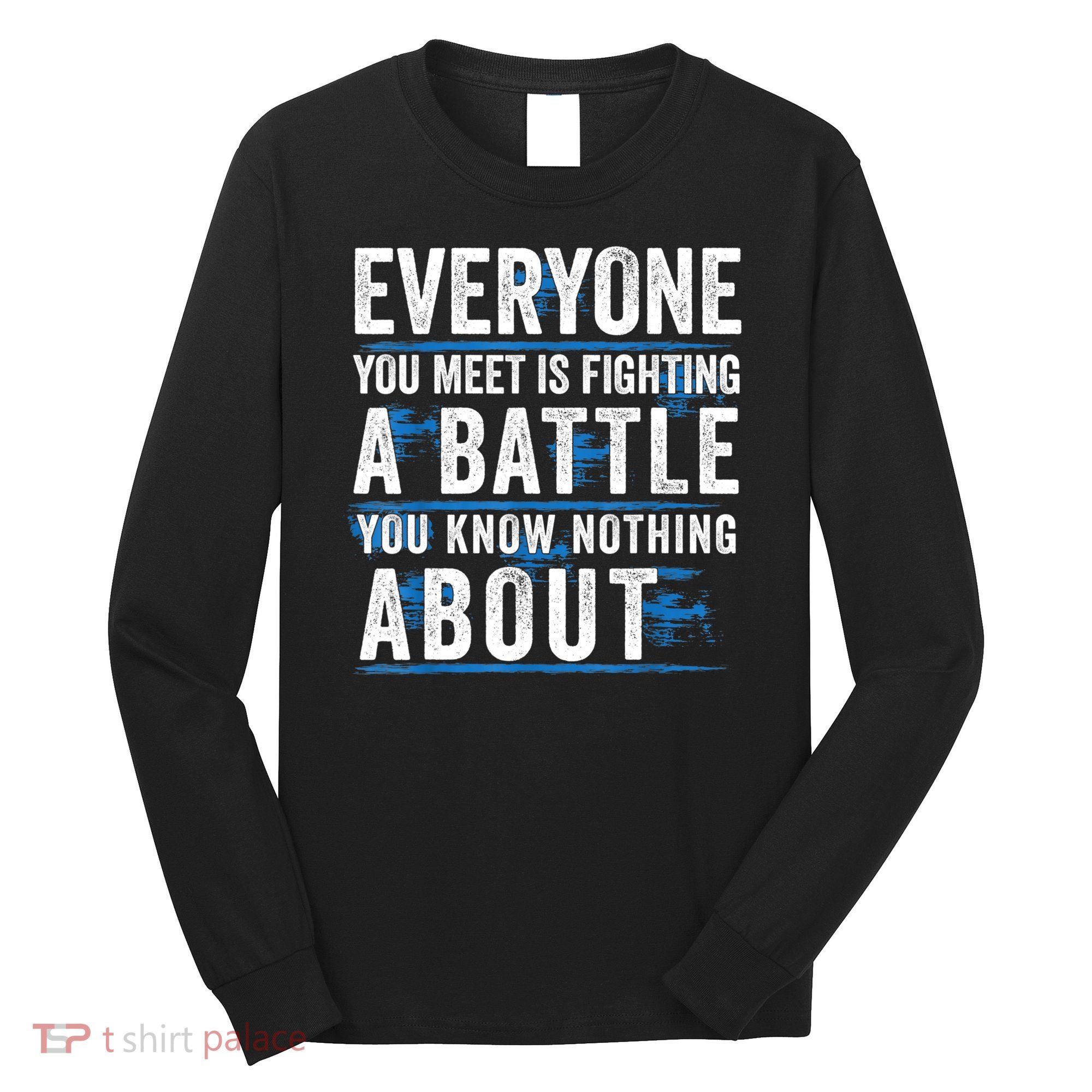 Everyone You Meet Is Fighting A Battle You Know Nothing Abou Long Sleeve Shirt