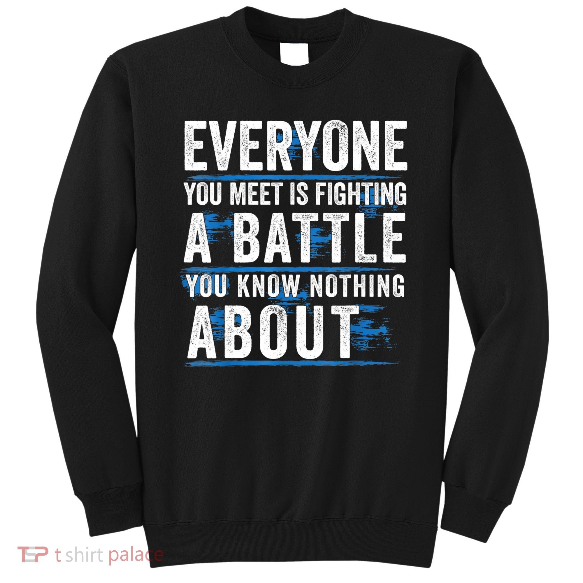 Everyone You Meet Is Fighting A Battle You Know Nothing Abou Sweatshirt