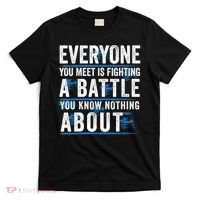 Everyone You Meet Is Fighting A Battle You Know Nothing Abou T-Shirt thumb 0