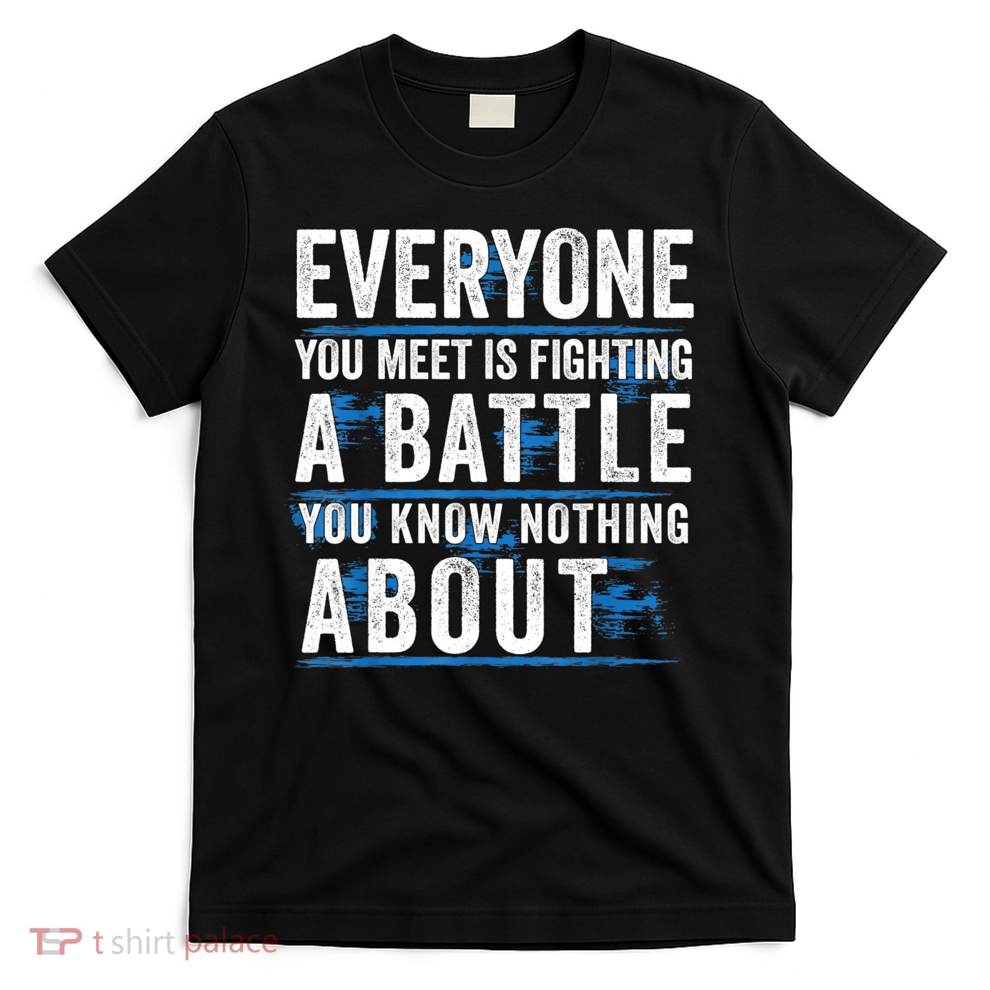 Everyone You Meet Is Fighting A Battle You Know Nothing Abou T-Shirt