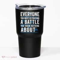 Everyone You Meet Is Fighting A Battle You Know Nothing Abou Tumbler thumb 0