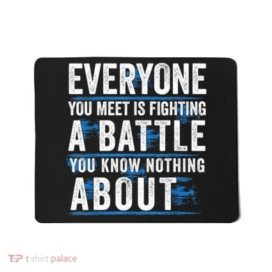 Everyone You Meet Is Fighting A Battle You Know Nothing Abou Mousepad