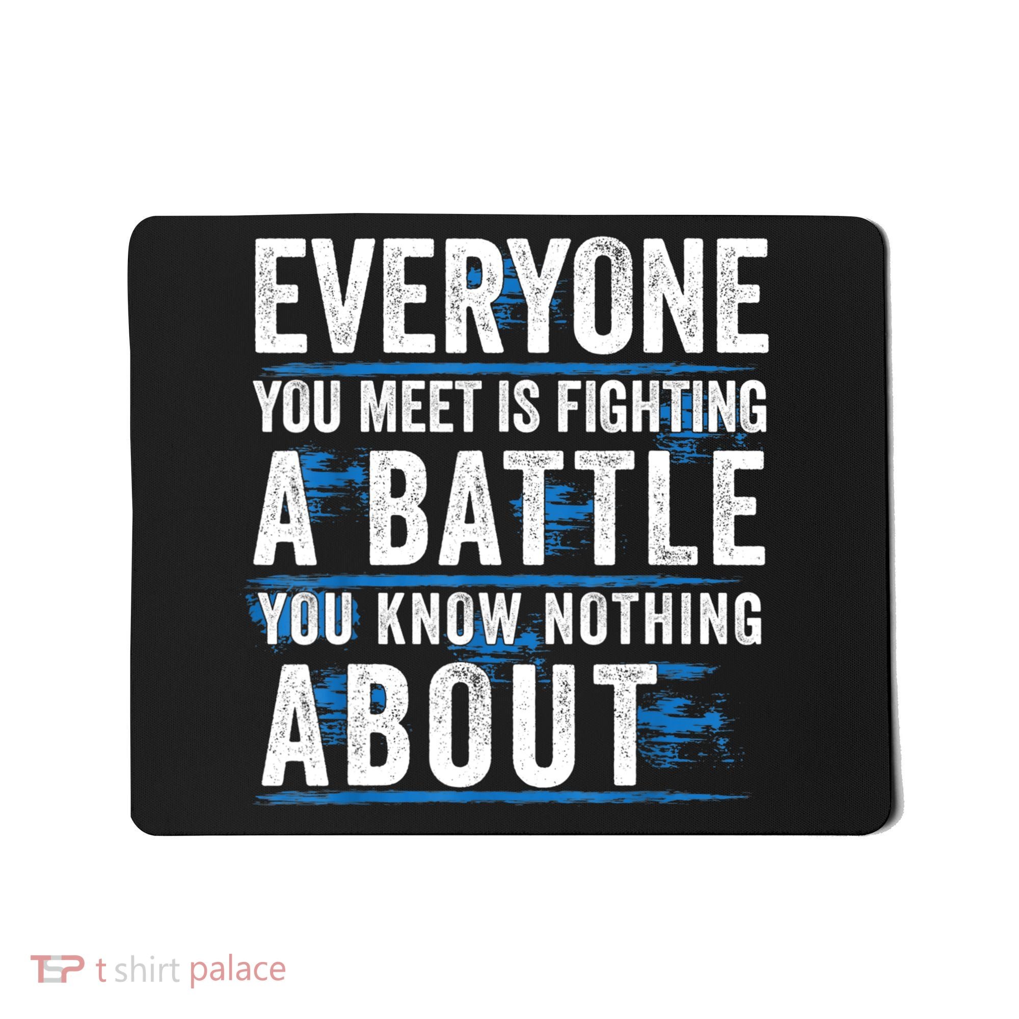 Everyone You Meet Is Fighting A Battle You Know Nothing Abou Mousepad