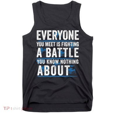 Everyone You Meet Is Fighting A Battle You Know Nothing Abou Tank Top