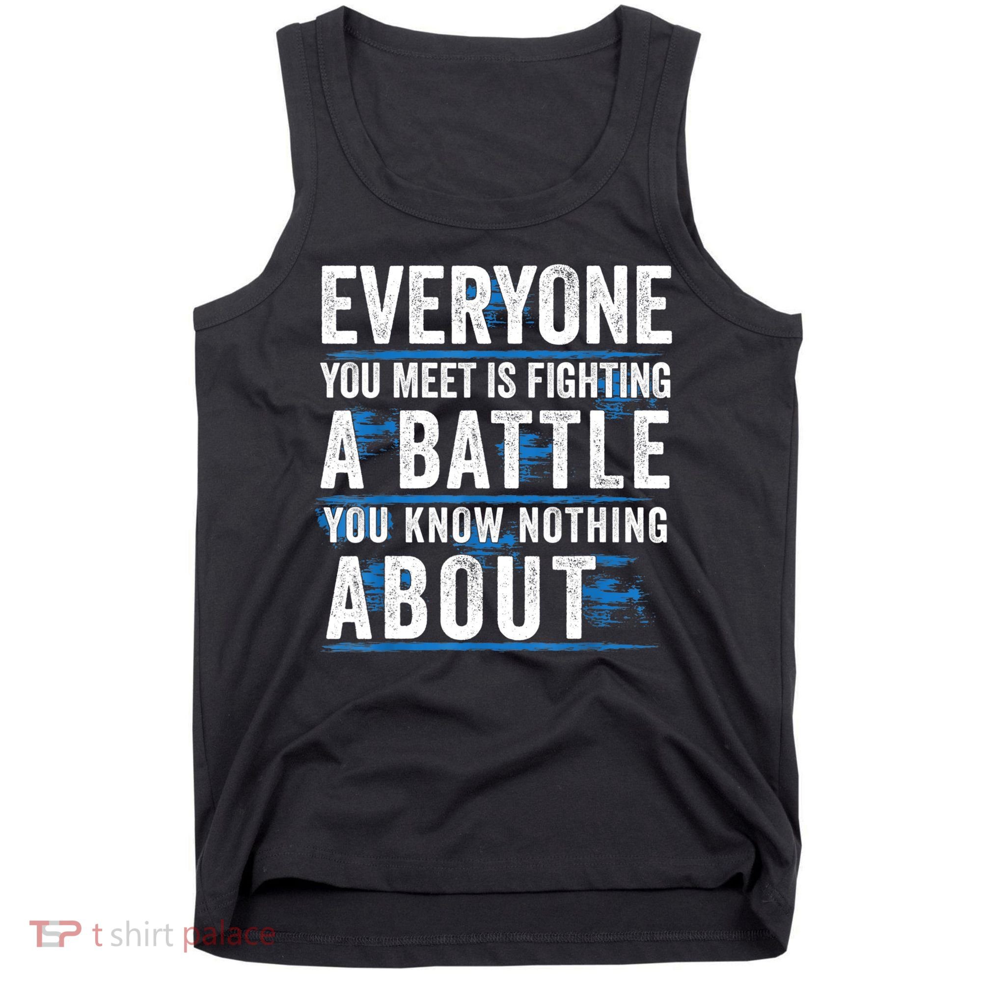 Everyone You Meet Is Fighting A Battle You Know Nothing Abou Tank Top