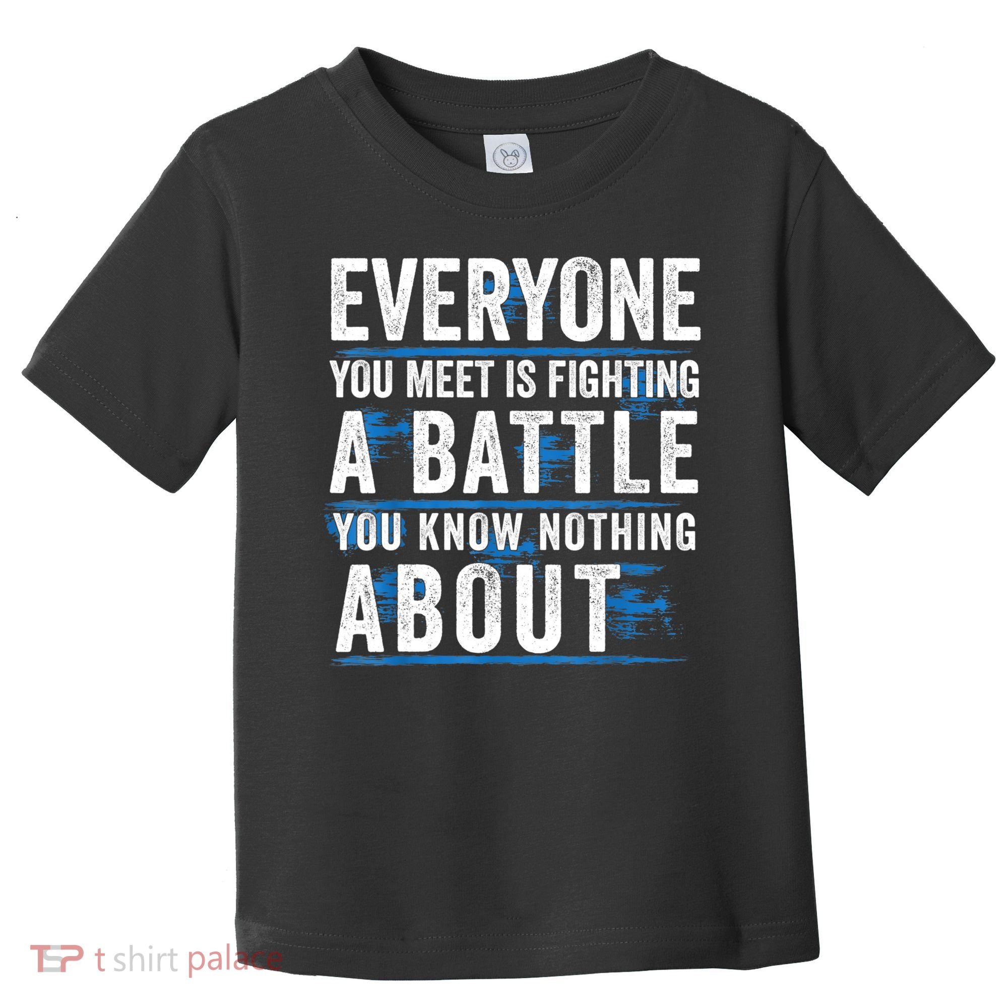 Everyone You Meet Is Fighting A Battle You Know Nothing Abou Toddler T-Shirt