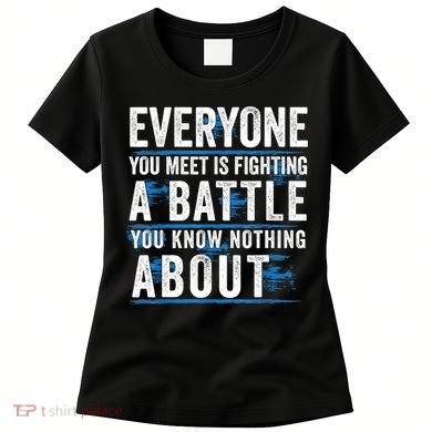 Everyone You Meet Is Fighting A Battle You Know Nothing Abou Women's T-Shirt