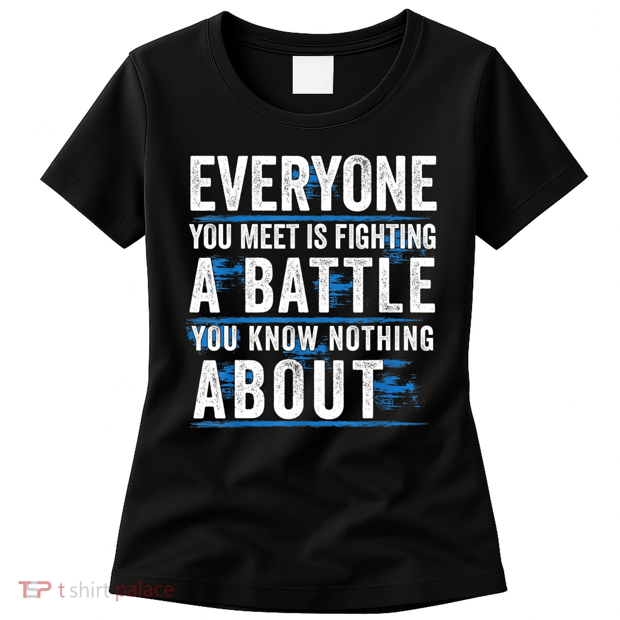 Everyone You Meet Is Fighting A Battle You Know Nothing Abou Women's T-Shirt