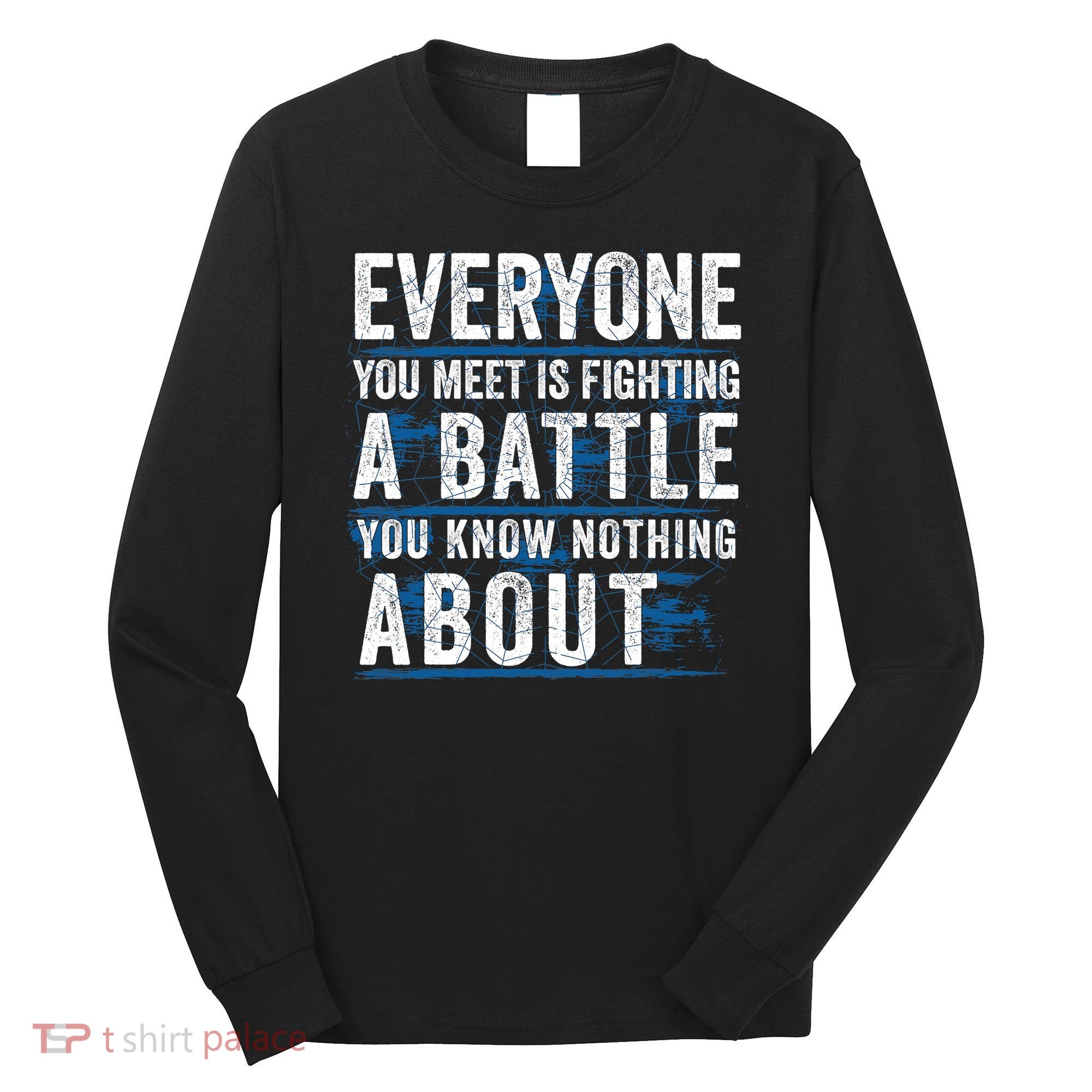 Everyone You Meet Is Fighting A Battle You Know Nothing About Long Sleeve Shirt