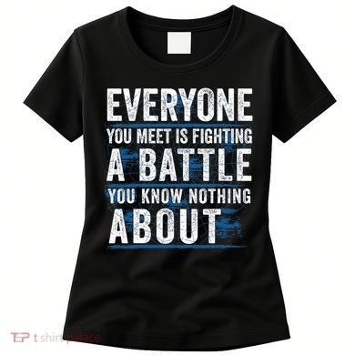 Everyone You Meet Is Fighting A Battle You Know Nothing About Women's T-Shirt
