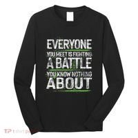 Everyone You Meet Is Fighting A Battle You Know Nothing Long Sleeve Shirt thumb 0