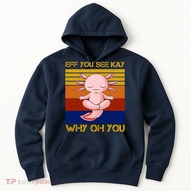 Eff You See Kay Why Oh You Funny Axolotl Hoodie