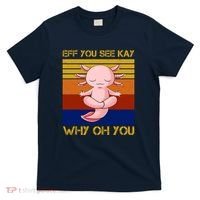 Eff You See Kay Why Oh You Funny Axolotl T-Shirt thumb 0